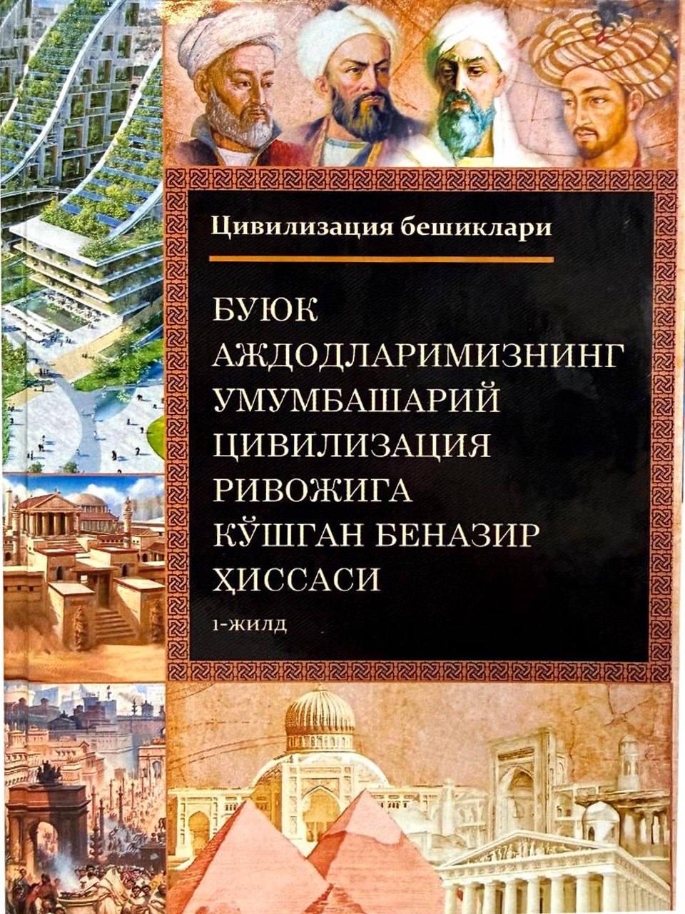 Buyuk ajdodlarimizning umumbashariy tsivilizatsiya rivojiga qoʻshgan benazir hissasi (1-jild)  (oʻzbek tilida)